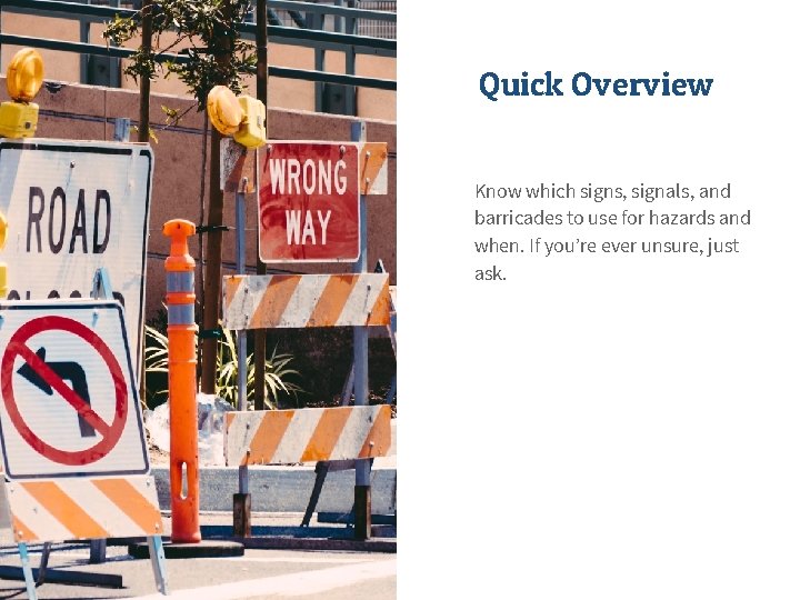 Quick Overview Know which signs, signals, and barricades to use for hazards and when.