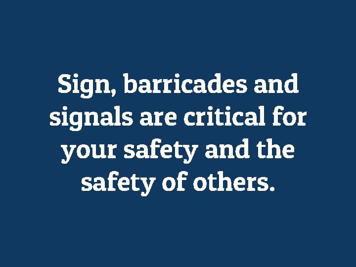 Sign, barricades and signals are critical for your safety and the safety of others.