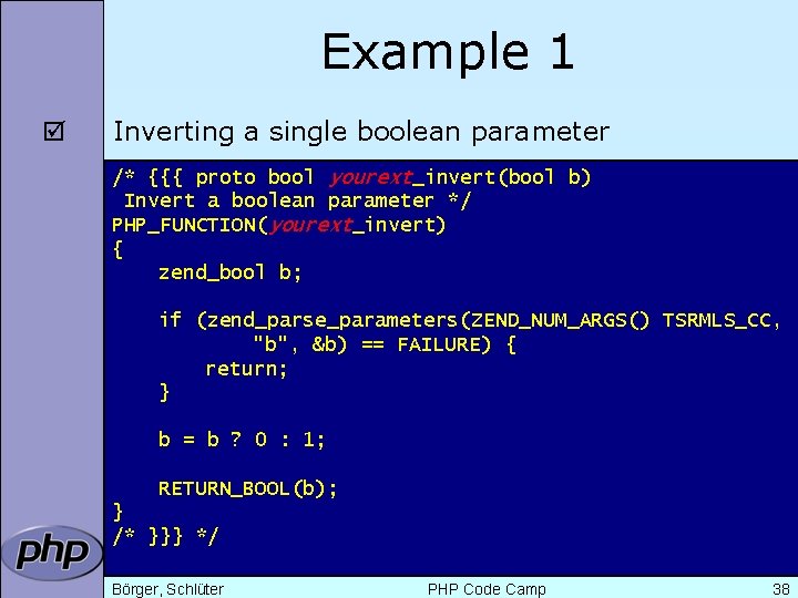 Example 1 þ Inverting a single boolean parameter /* {{{ proto bool yourext_invert(bool b)