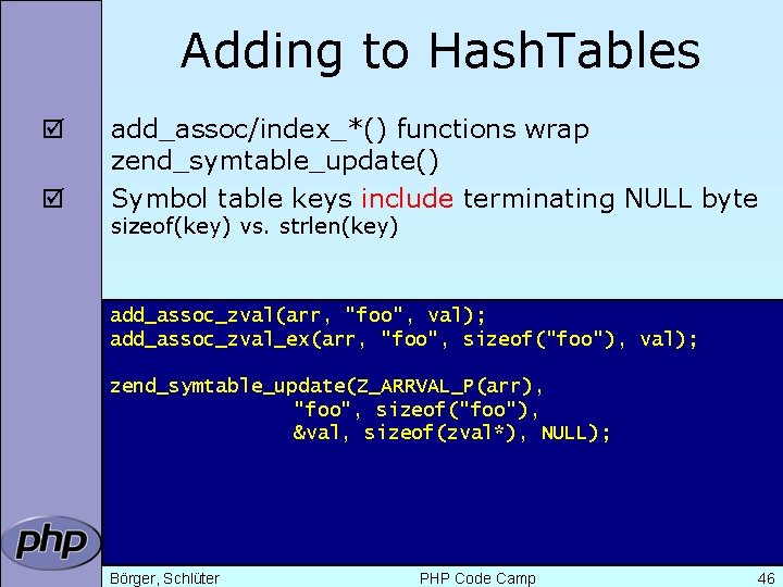 Adding to Hash. Tables þ þ add_assoc/index_*() functions wrap zend_symtable_update() Symbol table keys include
