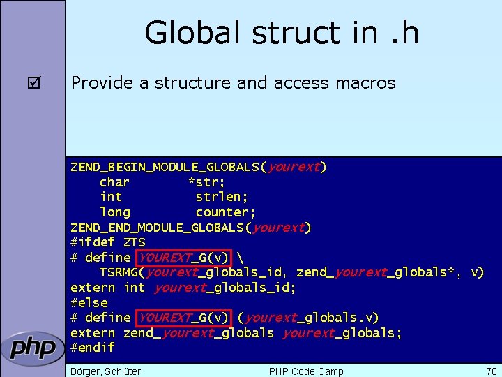 Global struct in. h þ Provide a structure and access macros ZEND_BEGIN_MODULE_GLOBALS(yourext) char *str;