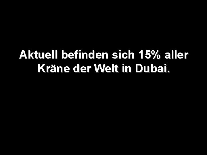 Aktuell befinden sich 15% aller Kräne der Welt in Dubai. 