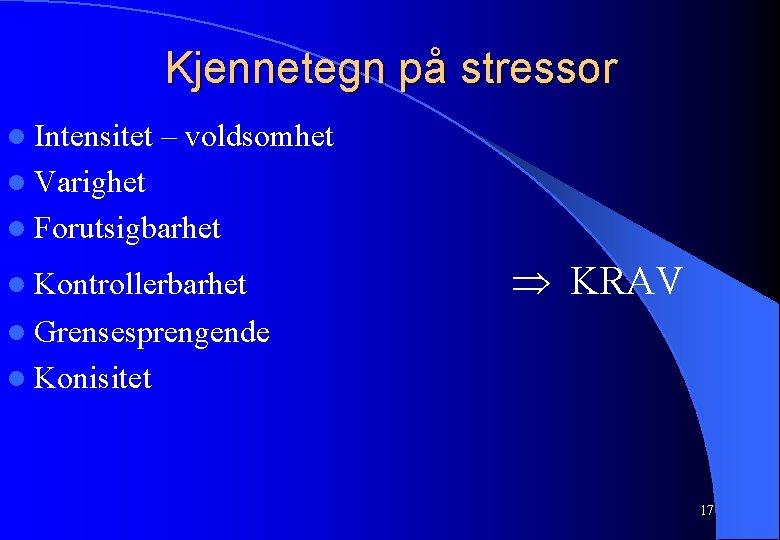 Kjennetegn på stressor l Intensitet – voldsomhet l Varighet l Forutsigbarhet l Kontrollerbarhet KRAV