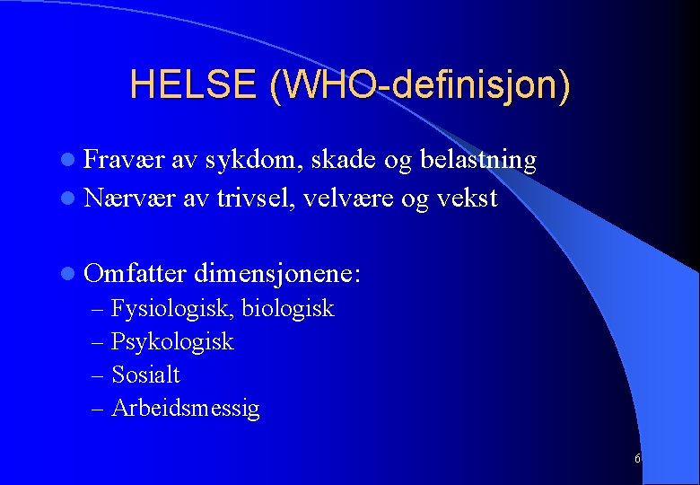HELSE (WHO-definisjon) l Fravær av sykdom, skade og belastning l Nærvær av trivsel, velvære