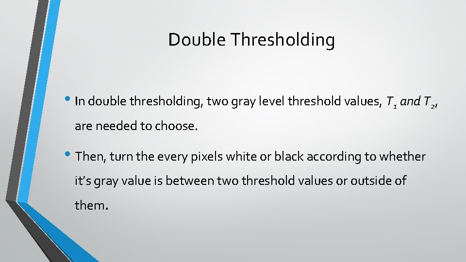 Double Thresholding • In double thresholding, two gray level threshold values, T 1 and