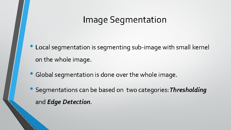 Image Segmentation • Local segmentation is segmenting sub-image with small kernel on the whole Image Segmentation • Local segmentation is segmenting sub-image with small kernel on the whole
