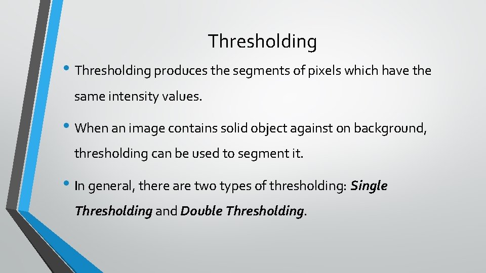 Thresholding • Thresholding produces the segments of pixels which have the same intensity values. Thresholding • Thresholding produces the segments of pixels which have the same intensity values.