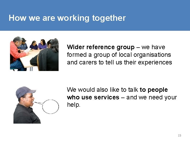 How we are working together Wider reference group – we have formed a group