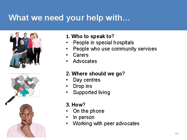 What we need your help with… 1. Who to speak to? • People in