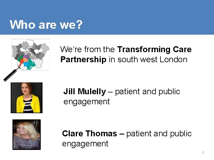 Who are we? We’re from the Transforming Care Partnership in south west London Jill