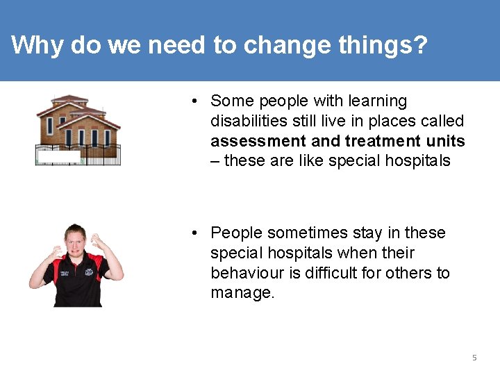 Why do we need to change things? • Some people with learning disabilities still