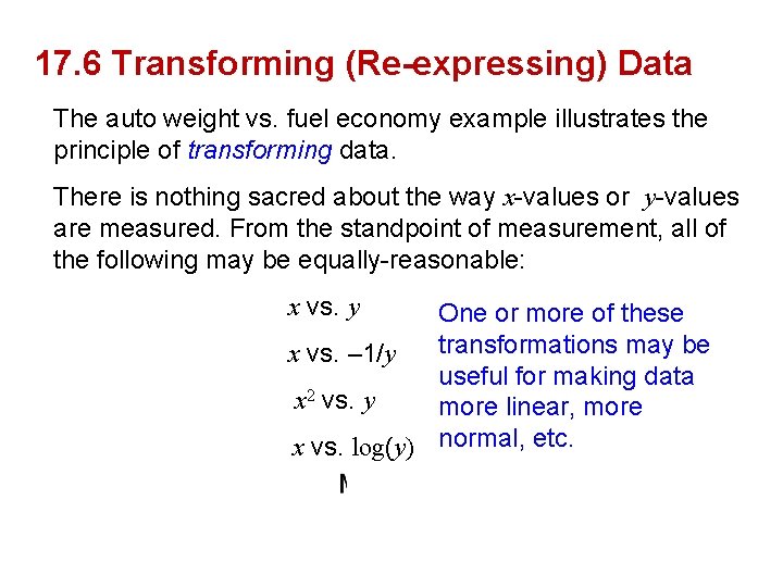 17. 6 Transforming (Re-expressing) Data The auto weight vs. fuel economy example illustrates the