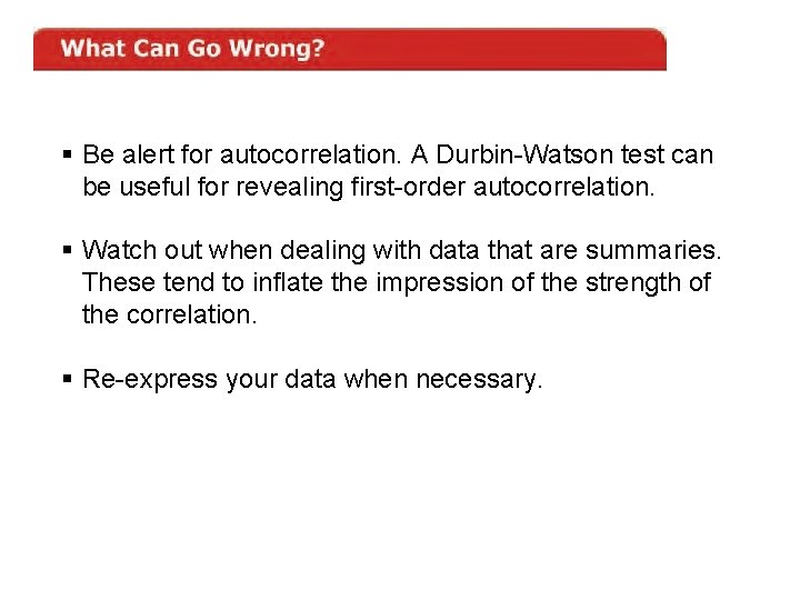 § Be alert for autocorrelation. A Durbin-Watson test can be useful for revealing first-order