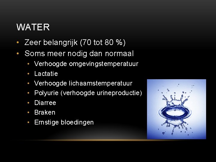 WATER • Zeer belangrijk (70 tot 80 %) • Soms meer nodig dan normaal