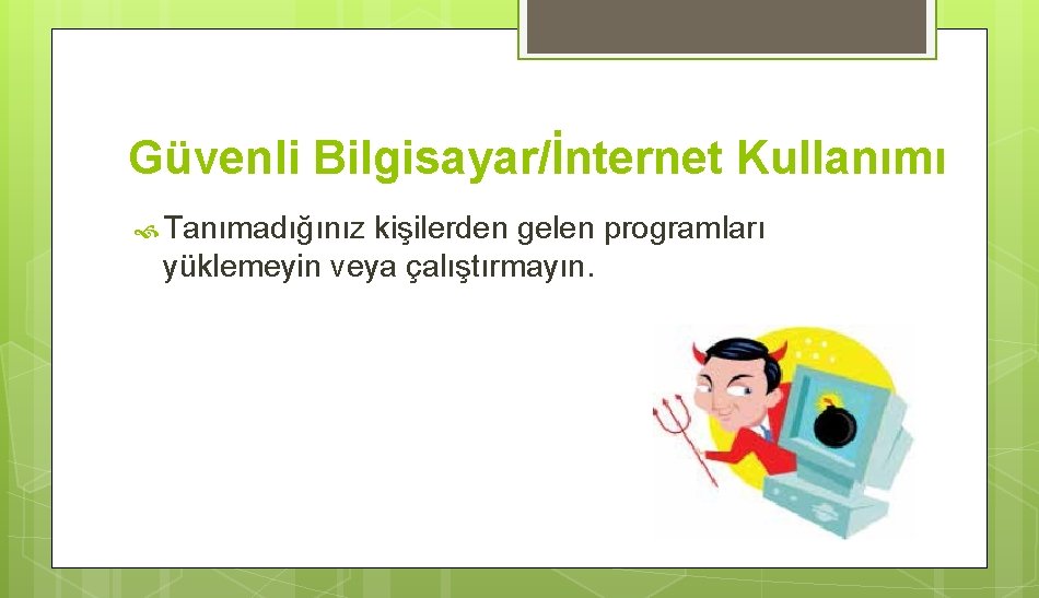 Güvenli Bilgisayar/İnternet Kullanımı Tanımadığınız kişilerden gelen programları yüklemeyin veya çalıştırmayın. 