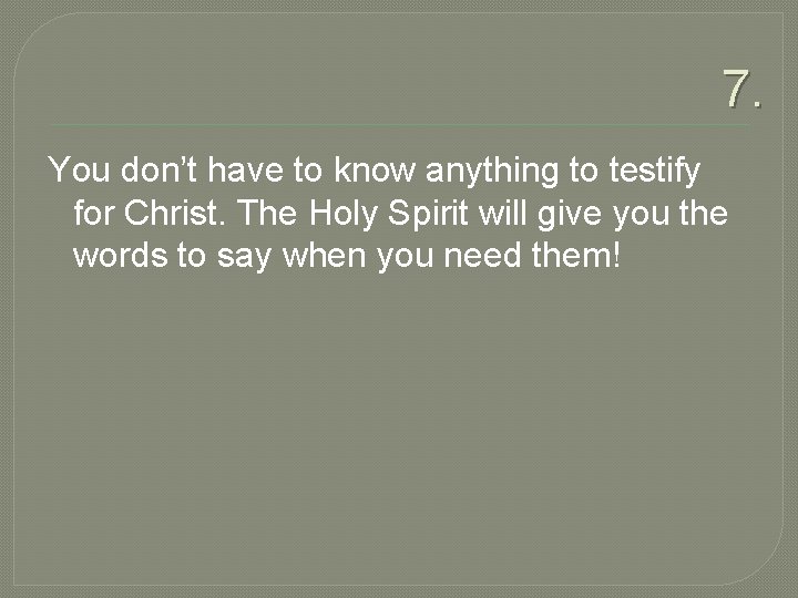 7. You don’t have to know anything to testify for Christ. The Holy Spirit