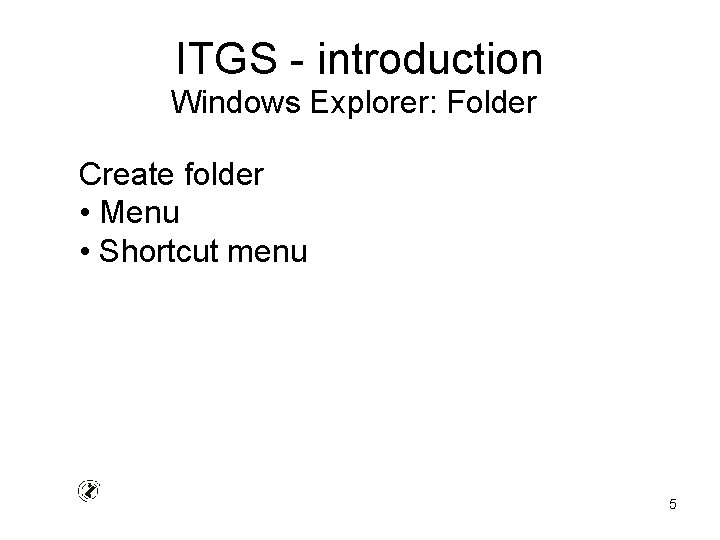 ITGS - introduction Windows Explorer: Folder Create folder • Menu • Shortcut menu 5