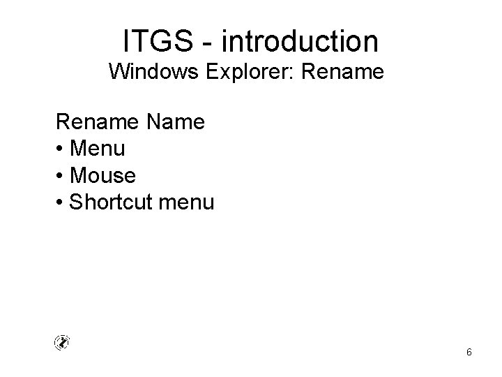 ITGS - introduction Windows Explorer: Rename Name • Menu • Mouse • Shortcut menu