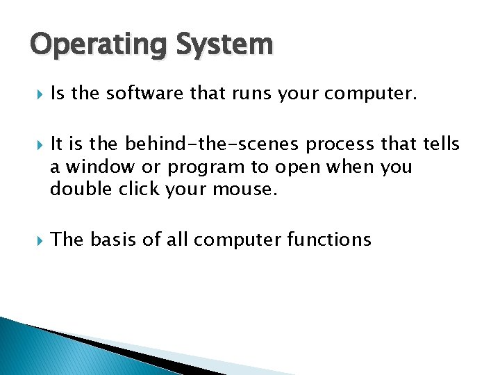 Operating System Is the software that runs your computer. It is the behind-the-scenes process