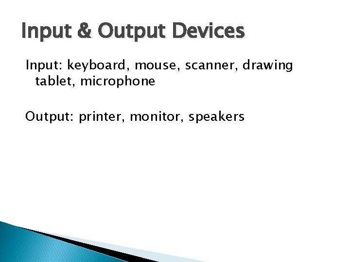 Input & Output Devices Input: keyboard, mouse, scanner, drawing tablet, microphone Output: printer, monitor,