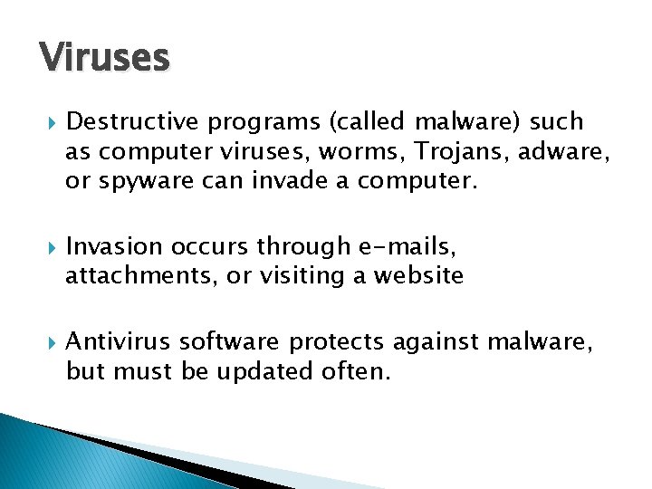 Viruses Destructive programs (called malware) such as computer viruses, worms, Trojans, adware, or spyware