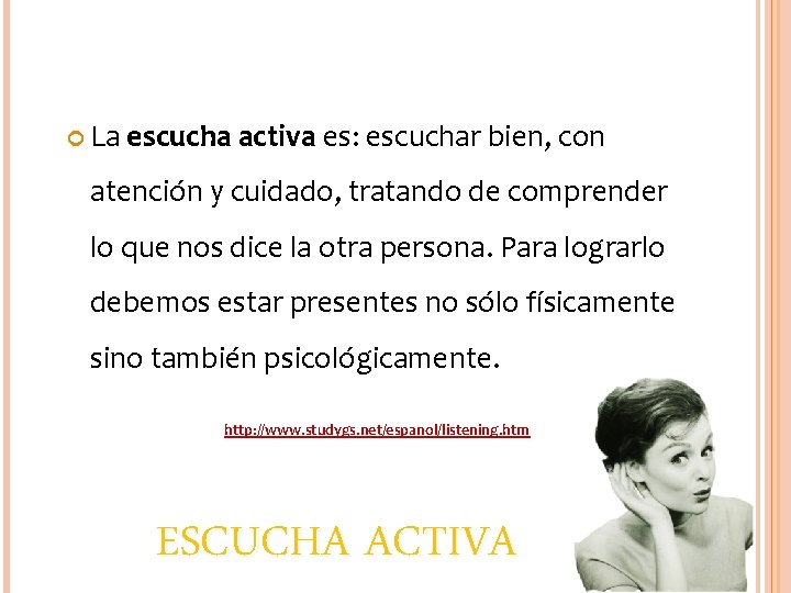  La escucha activa es: escuchar bien, con atención y cuidado, tratando de comprender