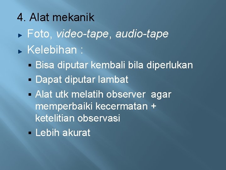4. Alat mekanik Foto, video-tape, audio-tape Kelebihan : Bisa diputar kembali bila diperlukan §