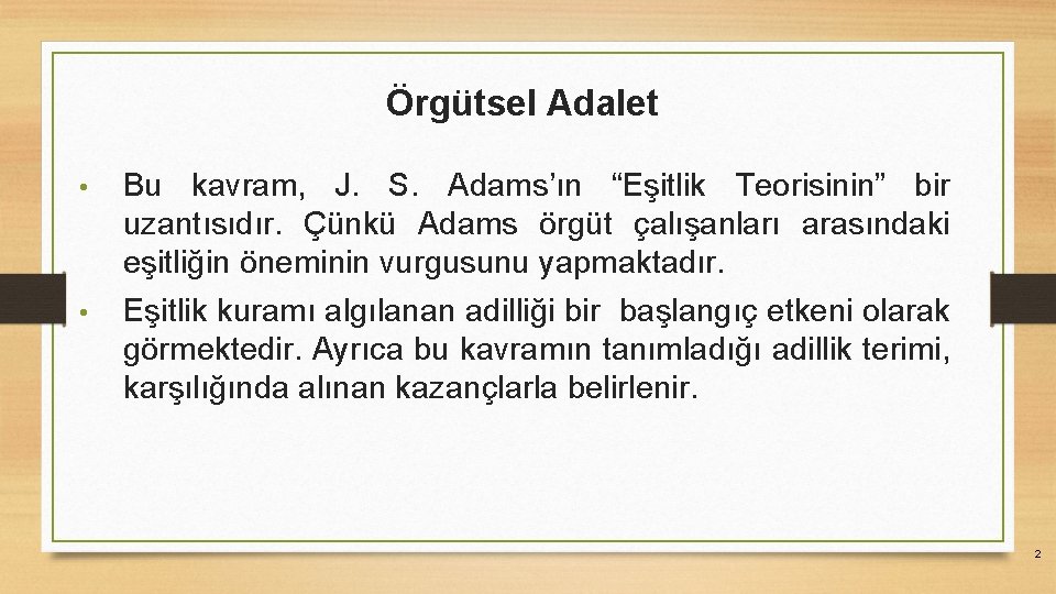 Örgütsel Adalet • • Bu kavram, J. S. Adams’ın “Eşitlik Teorisinin” bir uzantısıdır. Çünkü