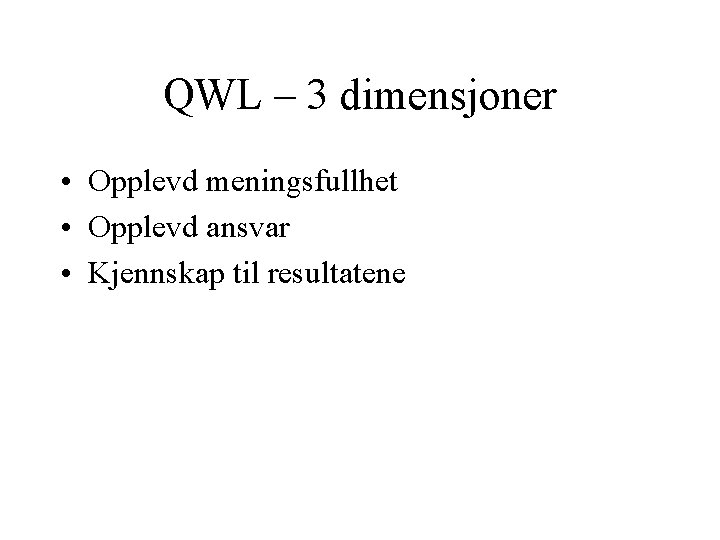 QWL – 3 dimensjoner • Opplevd meningsfullhet • Opplevd ansvar • Kjennskap til resultatene
