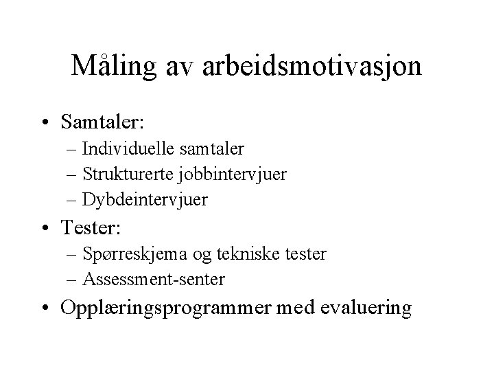 Måling av arbeidsmotivasjon • Samtaler: – Individuelle samtaler – Strukturerte jobbintervjuer – Dybdeintervjuer •