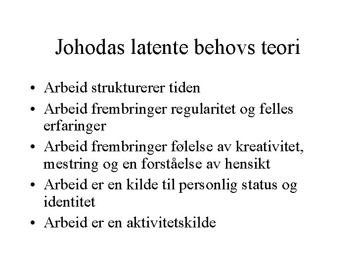 Johodas latente behovs teori • Arbeid strukturerer tiden • Arbeid frembringer regularitet og felles