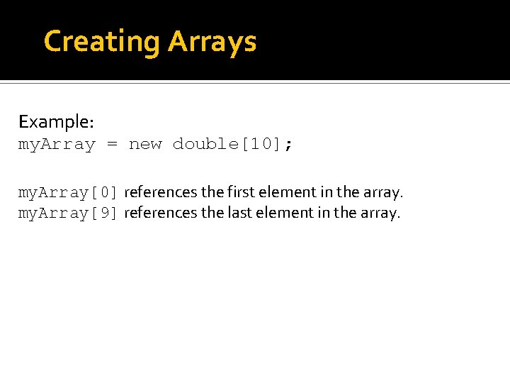 Creating Arrays Example: my. Array = new double[10]; my. Array[0] references the first element