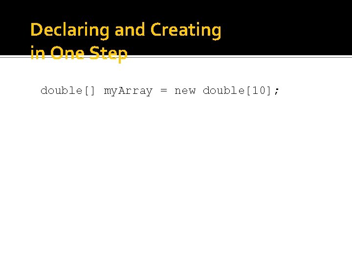 Declaring and Creating in One Step double[] my. Array = new double[10]; 
