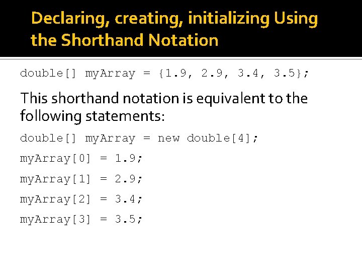 Declaring, creating, initializing Using the Shorthand Notation double[] my. Array = {1. 9, 2.