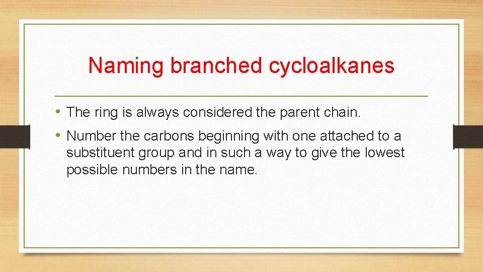 Naming branched cycloalkanes • The ring is always considered the parent chain. • Number Naming branched cycloalkanes • The ring is always considered the parent chain. • Number
