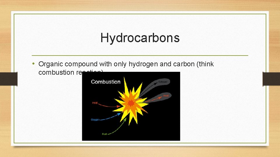 Hydrocarbons • Organic compound with only hydrogen and carbon (think combustion reaction) Hydrocarbons • Organic compound with only hydrogen and carbon (think combustion reaction)