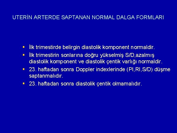 UTERİN ARTERDE SAPTANAN NORMAL DALGA FORMLARI § İlk trimestirde belirgin diastolik komponent normaldir. §