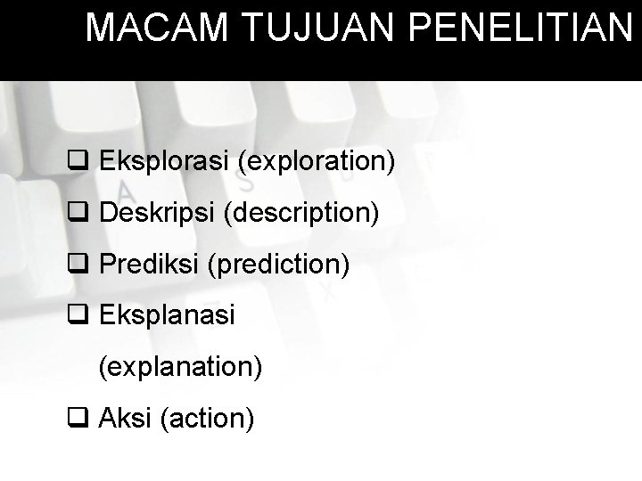 MACAM TUJUAN PENELITIAN q Eksplorasi (exploration) q Deskripsi (description) q Prediksi (prediction) q Eksplanasi