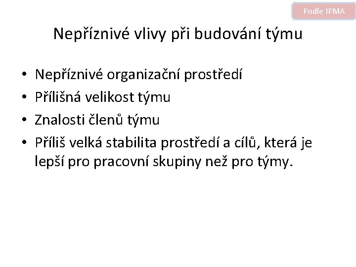 Podle IPMA Nepříznivé vlivy při budování týmu • • Nepříznivé organizační prostředí Přílišná velikost