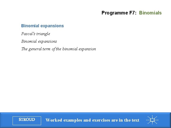 Programme F 7: Binomials Binomial expansions Pascal’s triangle Binomial expansions The general term of Programme F 7: Binomials Binomial expansions Pascal’s triangle Binomial expansions The general term of