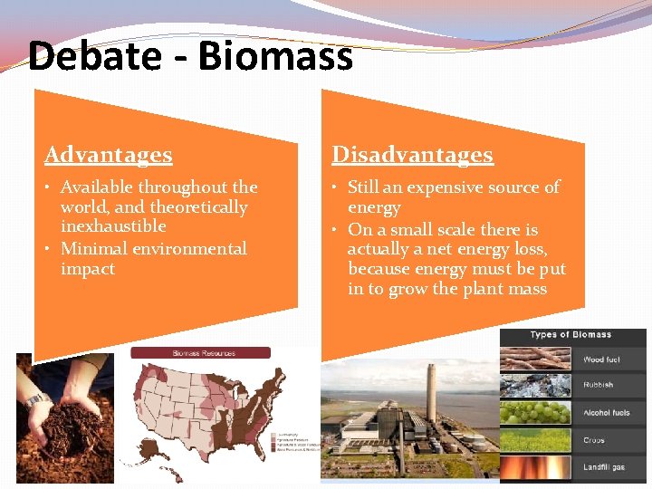 Debate - Biomass Advantages Disadvantages • Available throughout the world, and theoretically inexhaustible •