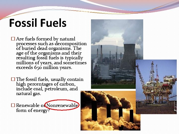 Fossil Fuels � Are fuels formed by natural processes such as decomposition of buried