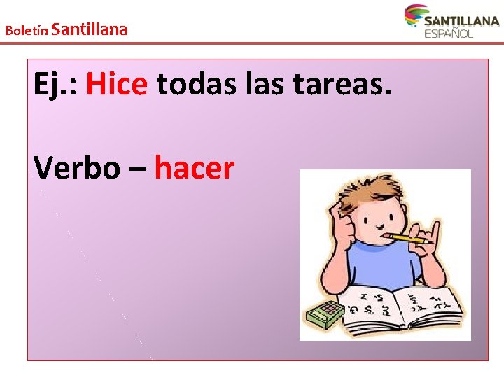 Boletín Santillana Ej. : Hice todas las tareas. Verbo – hacer 