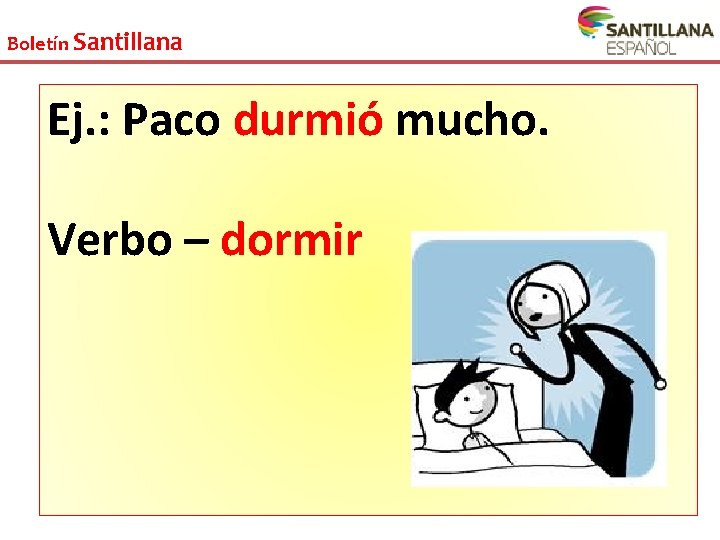 Boletín Santillana Ej. : Paco durmió mucho. Verbo – dormir 