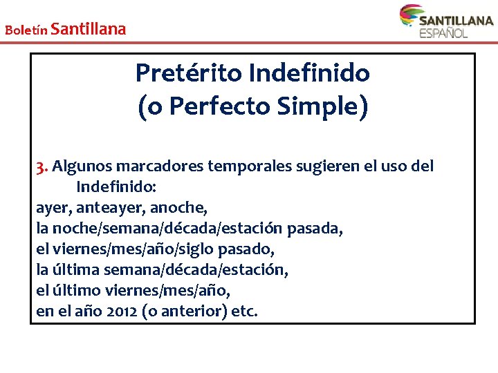 Boletín Santillana Pretérito Indefinido (o Perfecto Simple) 3. Algunos marcadores temporales sugieren el uso