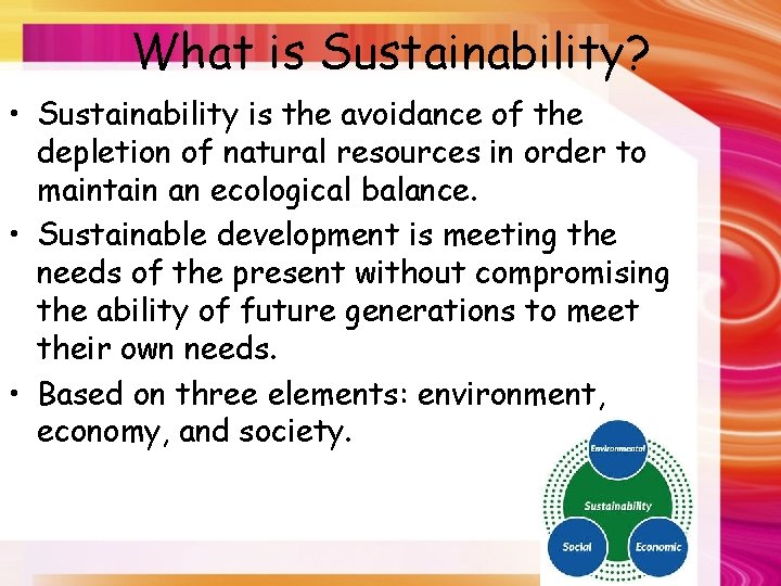 What is Sustainability? • Sustainability is the avoidance of the depletion of natural resources