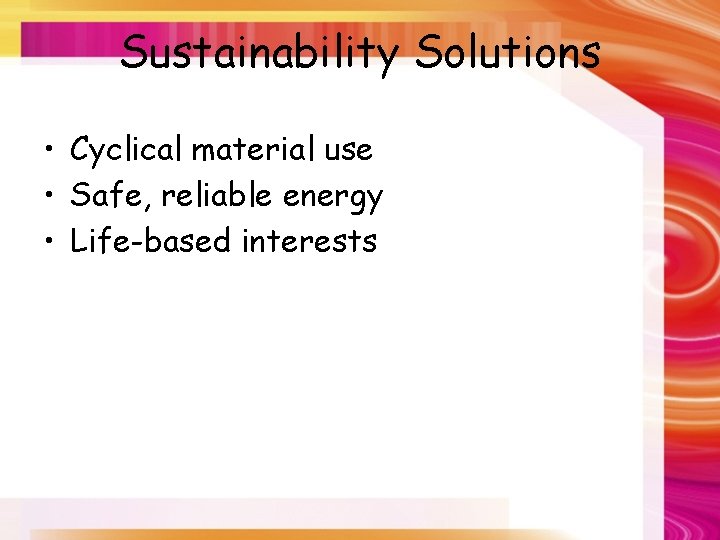Sustainability Solutions • Cyclical material use • Safe, reliable energy • Life-based interests 