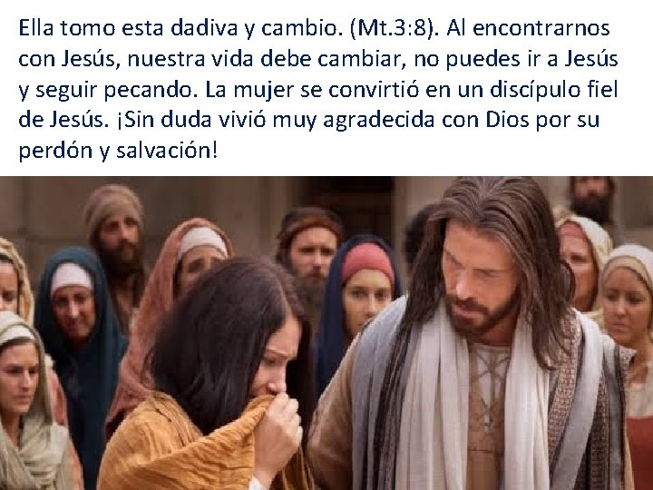 Ella tomo esta dadiva y cambio. (Mt. 3: 8). Al encontrarnos con Jesús, nuestra