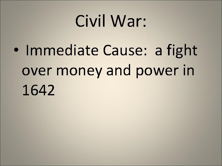 Civil War: • Immediate Cause: a fight over money and power in 1642 
