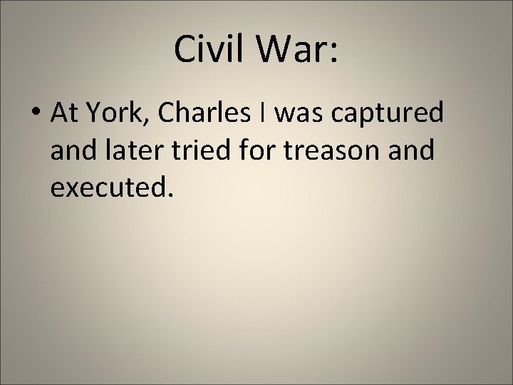 Civil War: • At York, Charles I was captured and later tried for treason